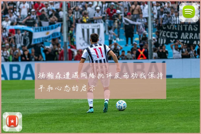 杨瀚森遭遇网络批评反而劝我保持平和心态的启示